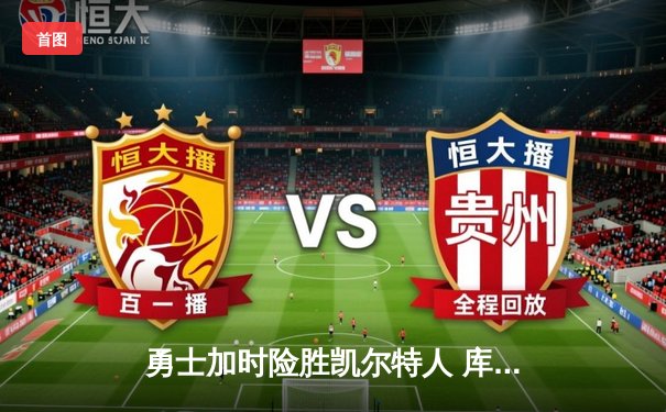 勇士加时险胜凯尔特人 库里狂砍43分创总决赛历史三分纪录