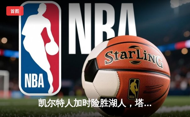 凯尔特人加时险胜湖人，塔图姆狂砍41分13篮板，詹姆斯空砍三双