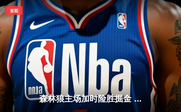 森林狼主场加时险胜掘金 爱德华兹43分创季后赛新高