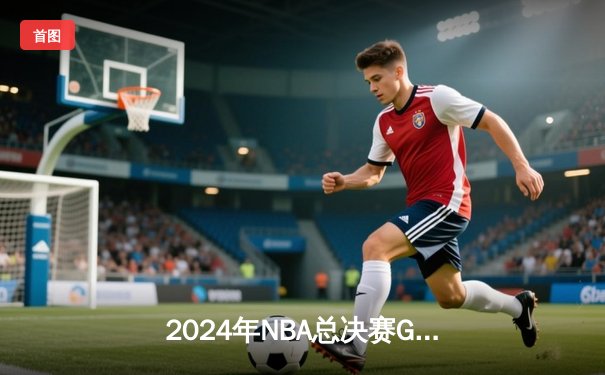 2024年NBA总决赛G7史诗对决：凯尔特人逆转勇士夺冠，塔图姆狂砍41分创纪录